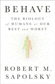 Behave: The Biology of Humans at Our Best and Worst, Hardcover/Robert M. Sapolsky