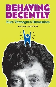 Behaving Decently: Kurt Vonnegut's Humanism, Paperback/Wayne Laufert