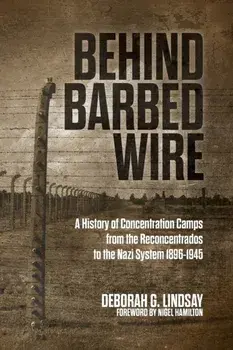 Behind Barbed Wire: A History of Concentration Camps from the Reconcentrados to the Nazi System 1896-1945, Paperback/Deborah G. Lindsay