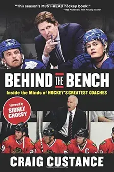 Behind the Bench: Inside the Minds of Hockey's Greatest Coaches, Paperback/Craig Custance