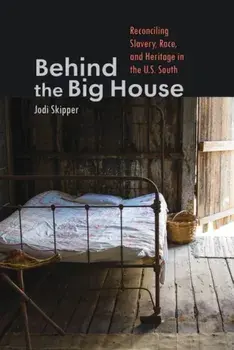 Behind the Big House: Reconciling Slavery, Race, and Heritage in the U.S. South, Paperback/Jodi Skipper