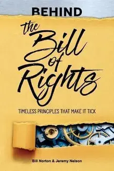 Behind the Bill of Rights: Timeless Principles that Make it Tick, Paperback/Bill Norton