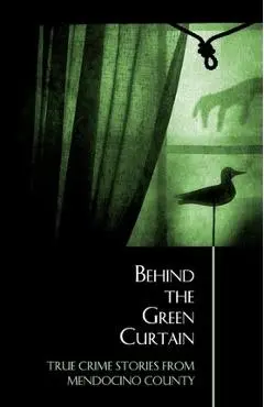 Behind the Green Curtain: True Crime Stories from Mendocino County - Bruce Mcewen