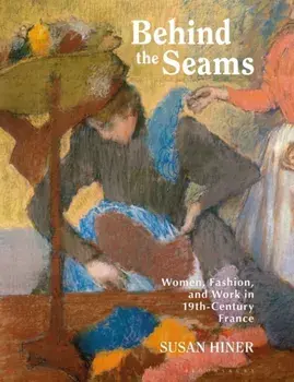 Behind the Seams. Women, Fashion, and Work in 19th-Century France, Paperback/Susan Hiner