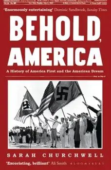 Behold, America. A History of America First and the American Dream, Paperback/Sarah Churchwell