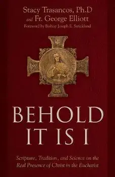 Behold It Is I: Scripture, Tradition, and Science on the Real Presence of Christ in the Eucharist, Hardcover/Stacy A. Trasancos