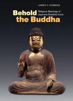 Behold the Buddha: Religious Meanings of Japanese Buddhist Icons, Paperback/James C. Dobbins