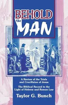 Behold the Man!: A Review of the Trials and Crucifixion of Jesus, Paperback/Taylor G. Bunch