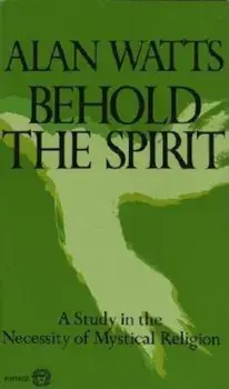 Behold the Spirit: A Study in the Necessity of Mystical Religion, Paperback/Alan W. Watts