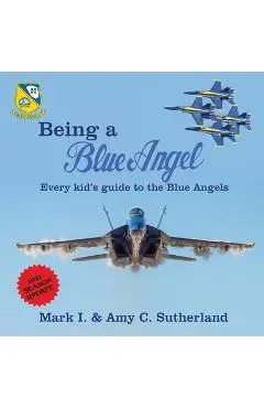 Being a Blue Angel: Every Kid's Guide to the Blue Angels - Mark I. Sutherland