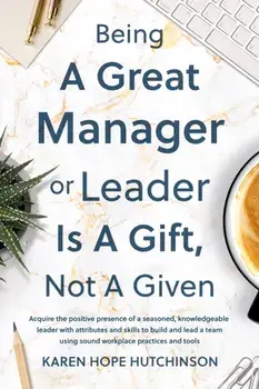 Being a Great Manager or Leader Is a Gift, Not a Given, Paperback/Karen Hope Hutchinson
