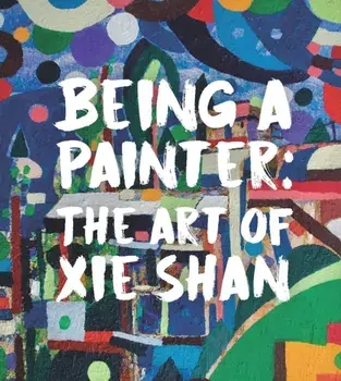 Being a Painter. The Art of Xie Shan, Hardback/Dr Joshua Gong