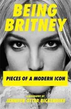 Being Britney. Pieces of a Modern Icon, Hardback/Jennifer Otter Bickerdike
