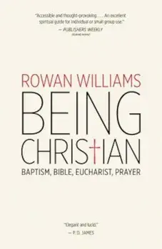 Being Christian: Baptism, Bible, Eucharist, Prayer, Paperback/Rowan Williams