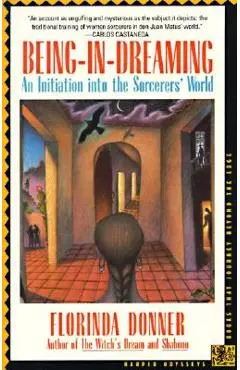 Being-In-Dreaming: An Initiation Into the Sorcerers' World - Florinda Donner