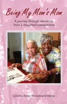 Being My Mom's Mom: A Journey Through Dementia from a Daughter's Perspective, Paperback/Loretta Anne Woodward Veney