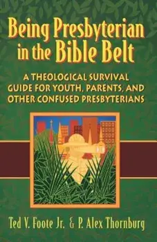 Being Presbyterian in the Bible Belt: A Theological Survival Guide for Youth, Parents, and Other Confused Presbyterians, Paperback/Ted V. Foote