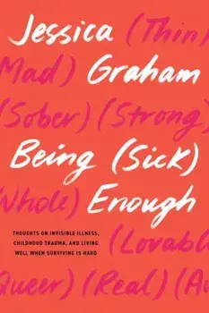 Being (Sick) Enough. Thoughts on Invisible Illness, Childhood Trauma, and Living Well When Surviving is Hard, Paperback/Jessica Graham