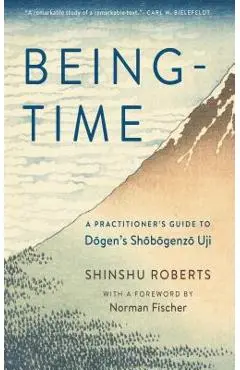 Being-Time: A Practitioner's Guide to Dogen's Shobogenzo Uji - Shinshu Roberts