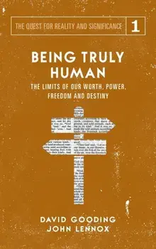 Being Truly Human: The Limits of our Worth, Power, Freedom and Destiny, Hardcover/David W. Gooding
