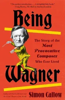 Being Wagner: The Story of the Most Provocative Composer Who Ever Lived, Paperback/Simon Callow