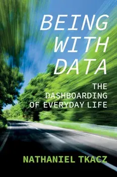 Being with Data: The Dashboarding of Everyday Life, Paperback/N Tkacz