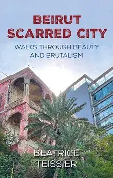 Beirut. Scarred City, Walks through Beauty and Brutalism, Paperback/Beatrice Teissier
