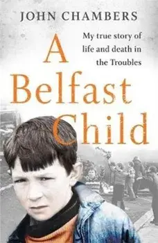 Belfast Child. My true story of life and death in the Troubles, Paperback/John Chambers