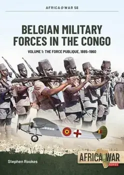 Belgian Military Forces in the Congo Volume 1. The Force Publique, 1885-1960, Paperback/Stephen Rookes