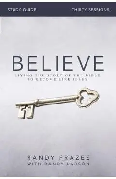 Believe Bible Study Guide: Living the Story of the Bible to Become Like Jesus - Randy Frazee