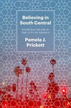 Believing in South Central: Everyday Islam in the City of Angels, Paperback/Pamela J. Prickett