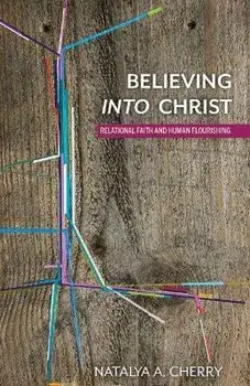 Believing into Christ. Relational Faith and Human Flourishing, Hardback/Natalya A. Cherry
