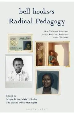 Bell Hooks's Radical Pedagogy: New Visions of Feminism, Justice, Love, and Resistance in the Classroom - Megan Feifer