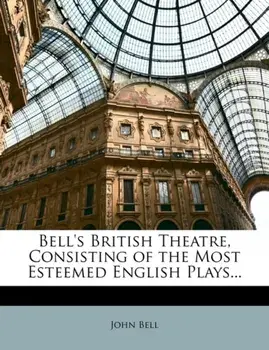 Bell's British Theatre, Consisting of the Most Esteemed English Plays..., Paperback/John Bell