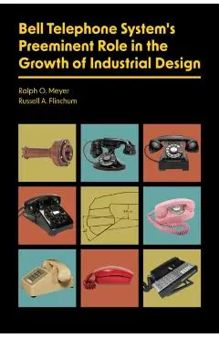 Bell Telephone System's Preeminent Role in the Growth of Industrial Design - Ralph O.|flinchum Meyer