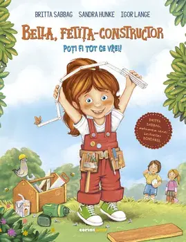Bella, fetita-constructor. Poti fi tot ce vrei!/Britta Sabbag, Sandra Hunke, Igor Lange