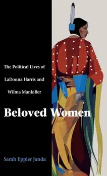 Beloved Women: The Political Lives of Ladonna Harris and Wilma Mankiller, Hardcover/Sarah Eppler Janda