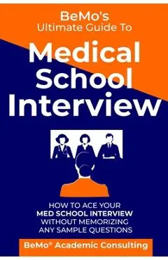 BeMo's Ultimate Guide to Medical School Interview: How to Ace Your Med School Interview without Memorizing any Sample Questions - Behrouz Moemeni