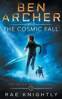 Ben Archer and the Cosmic Fall (The Alien Skill Series, Book 1), Paperback/Rae Knightly