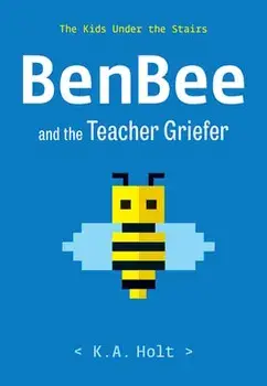 Benbee and the Teacher Griefer: The Kids Under the Stairs, Hardcover/K. a. Holt