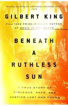 Beneath a Ruthless Sun: A True Story of Violence, Race, and Justice Lost and Found - Gilbert King