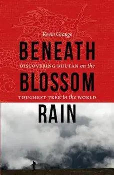 Beneath Blossom Rain: Discovering Bhutan on the Toughest Trek in the World, Paperback/Kevin Grange