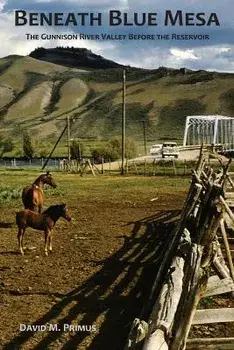 Beneath Blue Mesa: The Gunnison River Valley Before the Reservoir, Paperback/David M. Primus