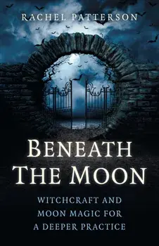 Beneath the Moon: Witchcraft and Moon Magic for a Deeper Practice, Paperback/Rachel Patterson