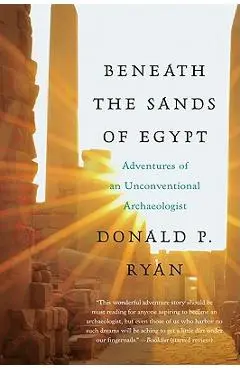 Beneath the Sands of Egypt: Adventures of an Unconventional Archaeologist - Donald P. Ryan