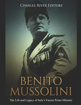 Benito Mussolini: The Life and Legacy of Italy's Fascist Prime Minister, Paperback/Charles River Editors