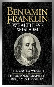 Benjamin Franklin Wealth and Wisdom: The Way to Wealth and the Autobiography of Benjamin Franklin, Paperback/Benjamin Franklin