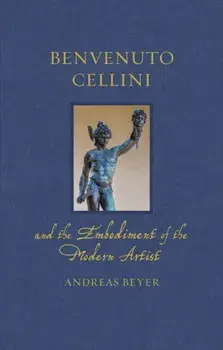 Benvenuto Cellini and the Embodiment of the Modern Artist, Hardback/Andreas Beyer
