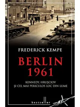 Berlin 1961. Kennedy, Hrusciov si cel mai periculos loc din lume/Frederick Kempe