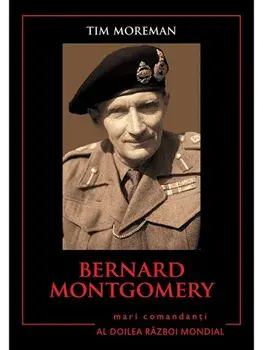 Bernard ontgomery. Mari comandanti in Al Doilea Razboi Mondial/Tim Moreman